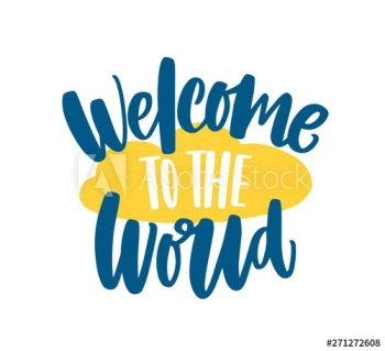 Welcome To The World phrase or message handwritten with elegant cursive calligraphic font or script